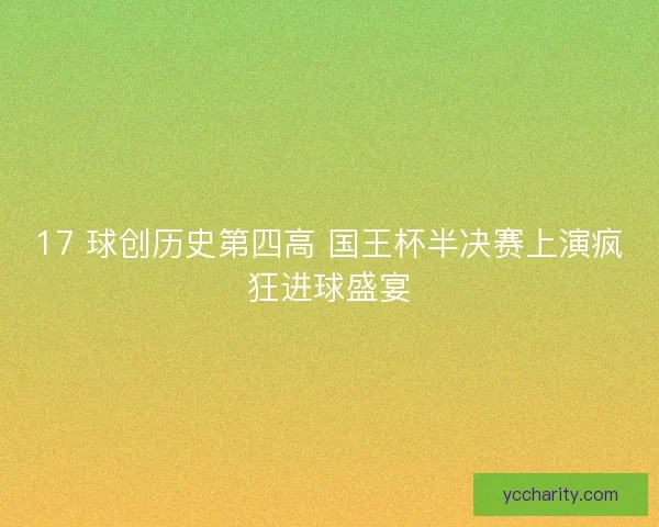 17 球创历史第四高 国王杯半决赛上演疯狂进球盛宴