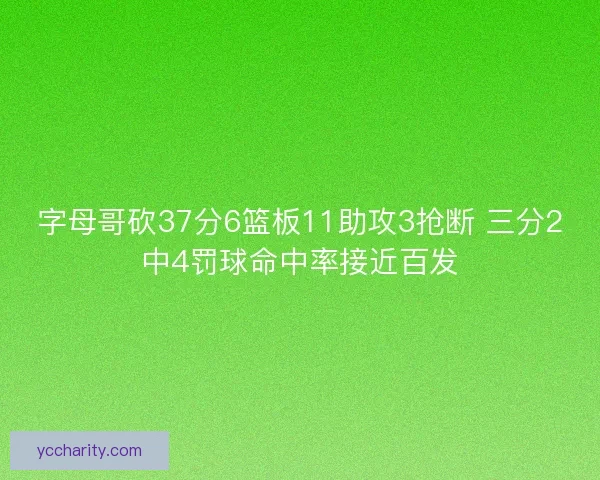 字母哥砍37分6篮板11助攻3抢断 三分2中4罚球命中率接近百发