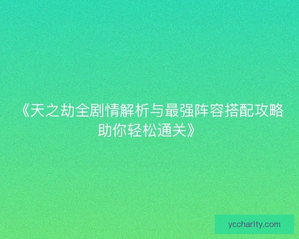 《天之劫全剧情解析与最强阵容搭配攻略助你轻松通关》