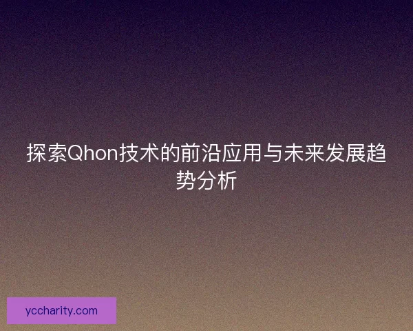 探索Qhon技术的前沿应用与未来发展趋势分析