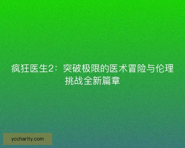 疯狂医生2：突破极限的医术冒险与伦理挑战全新篇章