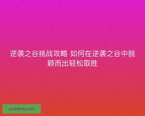 逆袭之谷挑战攻略 如何在逆袭之谷中脱颖而出轻松取胜