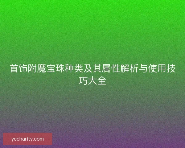 首饰附魔宝珠种类及其属性解析与使用技巧大全