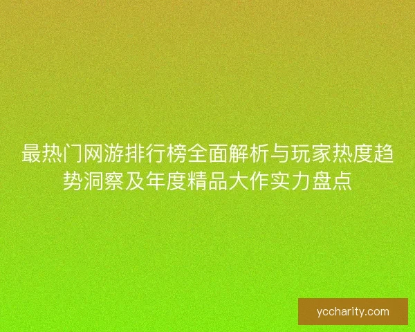 最热门网游排行榜全面解析与玩家热度趋势洞察及年度精品大作实力盘点 最热门网游排行榜全面解析与玩家热度趋势洞察及年度精品大作实力盘点