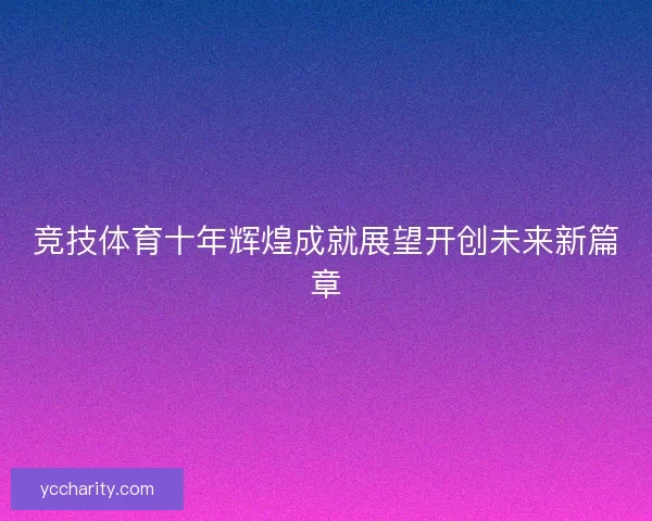 竞技体育十年辉煌成就展望开创未来新篇章