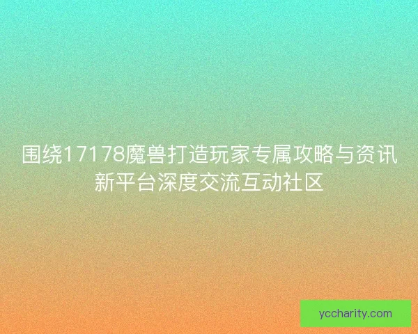 围绕17178魔兽打造玩家专属攻略与资讯新平台深度交流互动社区 围绕17178魔兽打造玩家专属攻略与资讯新平台深度交流互动社区