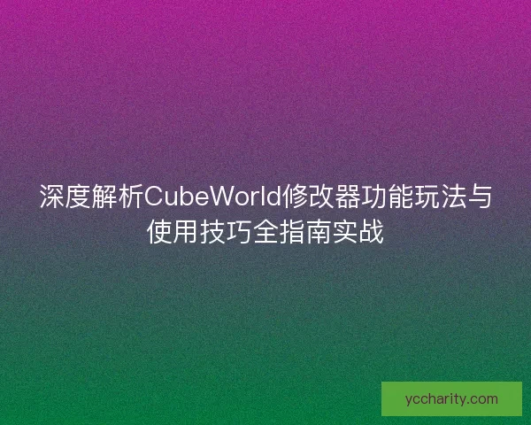 深度解析CubeWorld修改器功能玩法与使用技巧全指南实战 深度解析CubeWorld修改器功能玩法与使用技巧全指南实战