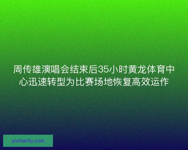 周传雄演唱会结束后35小时黄龙体育中心迅速转型为比赛场地恢复高效运作 周传雄演唱会结束后35小时黄龙体育中心迅速转型为比赛场地恢复高效运作