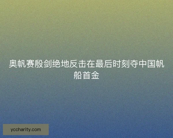 奥帆赛殷剑绝地反击在最后时刻夺中国帆船首金 奥帆赛殷剑绝地反击在最后时刻夺中国帆船首金