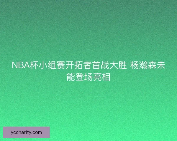 NBA杯小组赛开拓者首战大胜 杨瀚森未能登场亮相