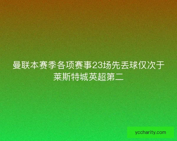 曼联本赛季各项赛事23场先丢球仅次于莱斯特城英超第二 曼联本赛季各项赛事23场先丢球仅次于莱斯特城英超第二
