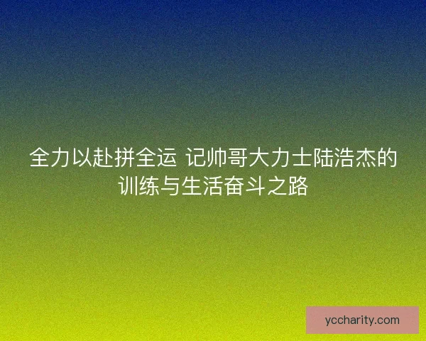 全力以赴拼全运 记帅哥大力士陆浩杰的训练与生活奋斗之路