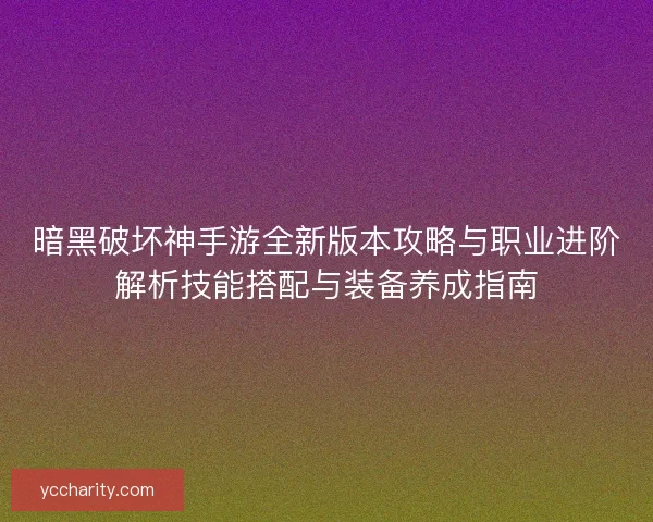 暗黑破坏神手游全新版本攻略与职业进阶解析技能搭配与装备养成指南 暗黑破坏神手游全新版本攻略与职业进阶解析技能搭配与装备养成指南