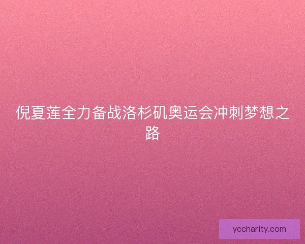 倪夏莲全力备战洛杉矶奥运会冲刺梦想之路