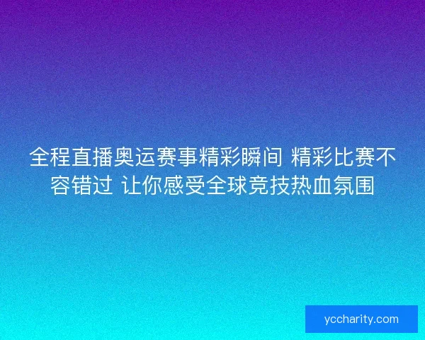 全程直播奥运赛事精彩瞬间 精彩比赛不容错过 让你感受全球竞技热血氛围