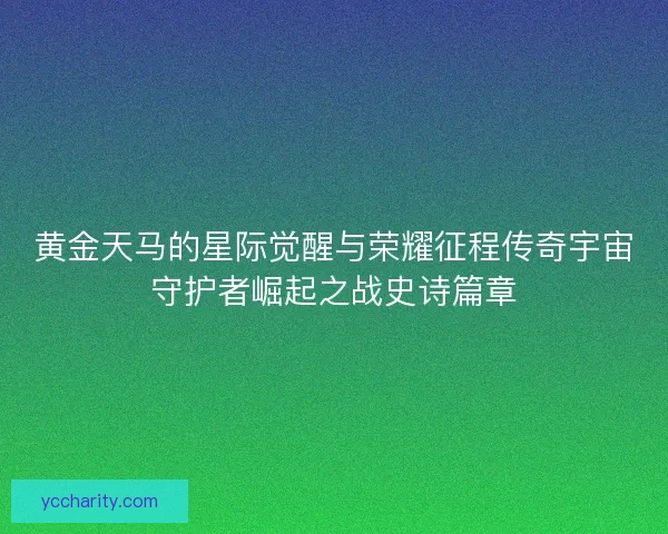 黄金天马的星际觉醒与荣耀征程传奇宇宙守护者崛起之战史诗篇章