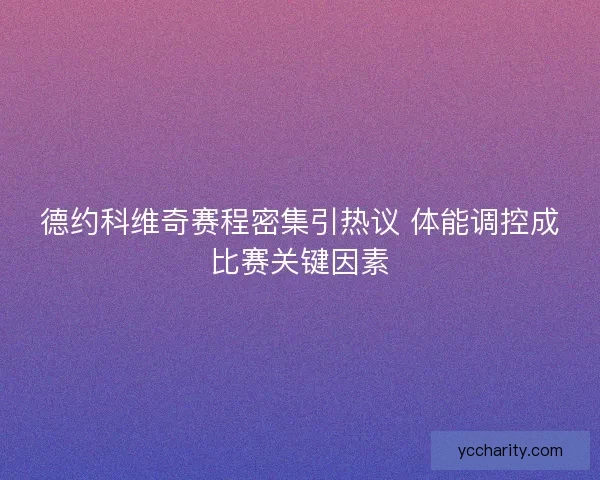 德约科维奇赛程密集引热议 体能调控成比赛关键因素
